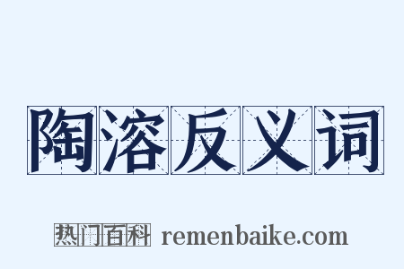 陶溶反义词是什么意思的图片